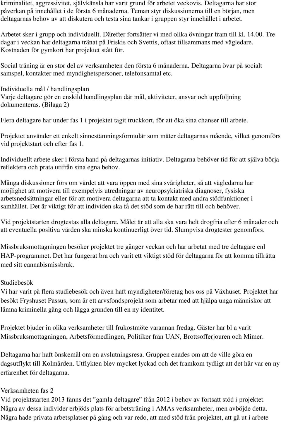 Därefter fortsätter vi med olika övningar fram till kl. 14.00. Tre dagar i veckan har deltagarna tränat på Friskis och Svettis, oftast tillsammans med vägledare.