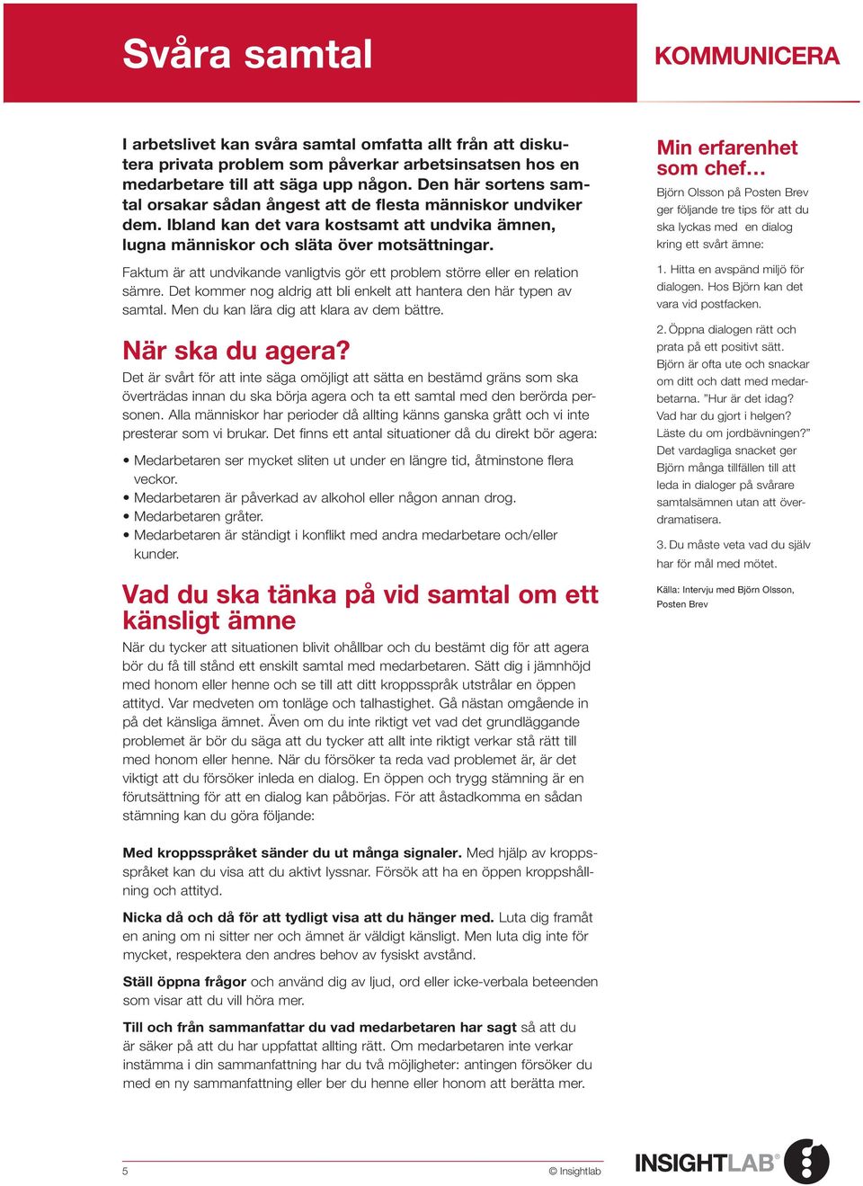 Faktum är att undvikande vanligtvis gör ett problem större eller en relation sämre. Det kommer nog aldrig att bli enkelt att hantera den här typen av samtal.