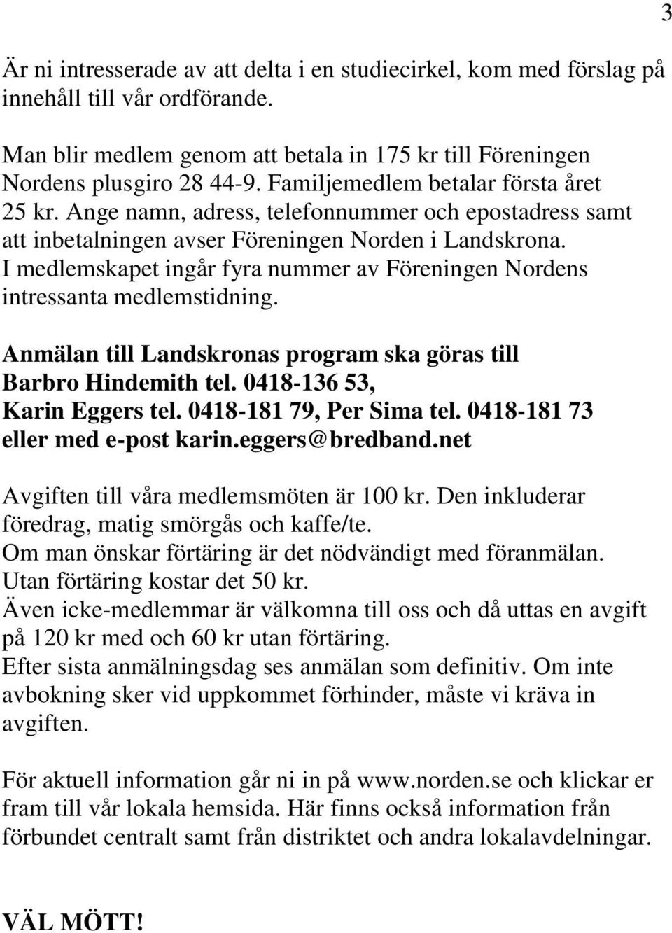 I medlemskapet ingår fyra nummer av Föreningen Nordens intressanta medlemstidning. Anmälan till Landskronas program ska göras till Barbro Hindemith tel. 0418-136 53, Karin Eggers tel.