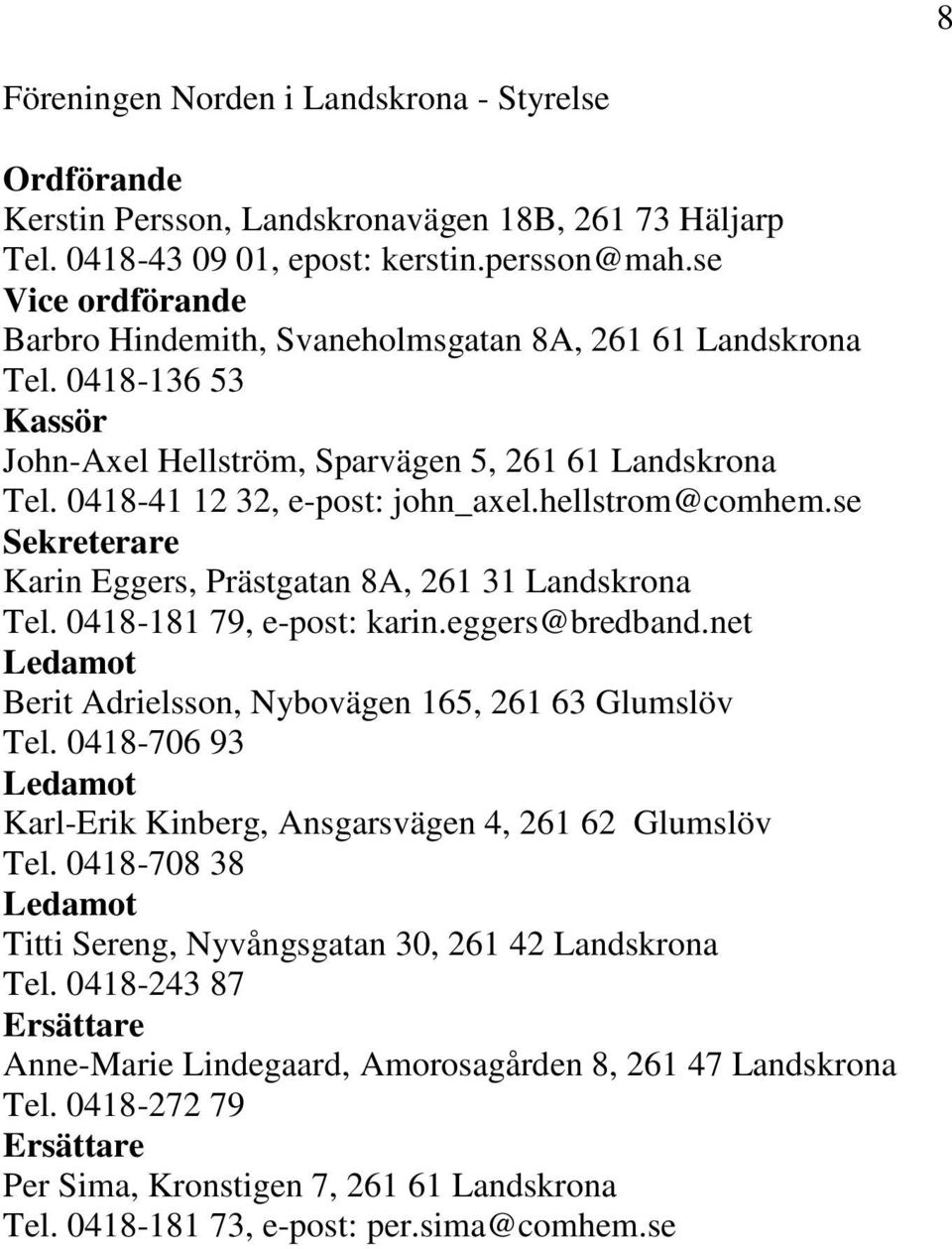 hellstrom@comhem.se Sekreterare Karin Eggers, Prästgatan 8A, 261 31 Landskrona Tel. 0418-181 79, e-post: karin.eggers@bredband.net Ledamot Berit Adrielsson, Nybovägen 165, 261 63 Glumslöv Tel.