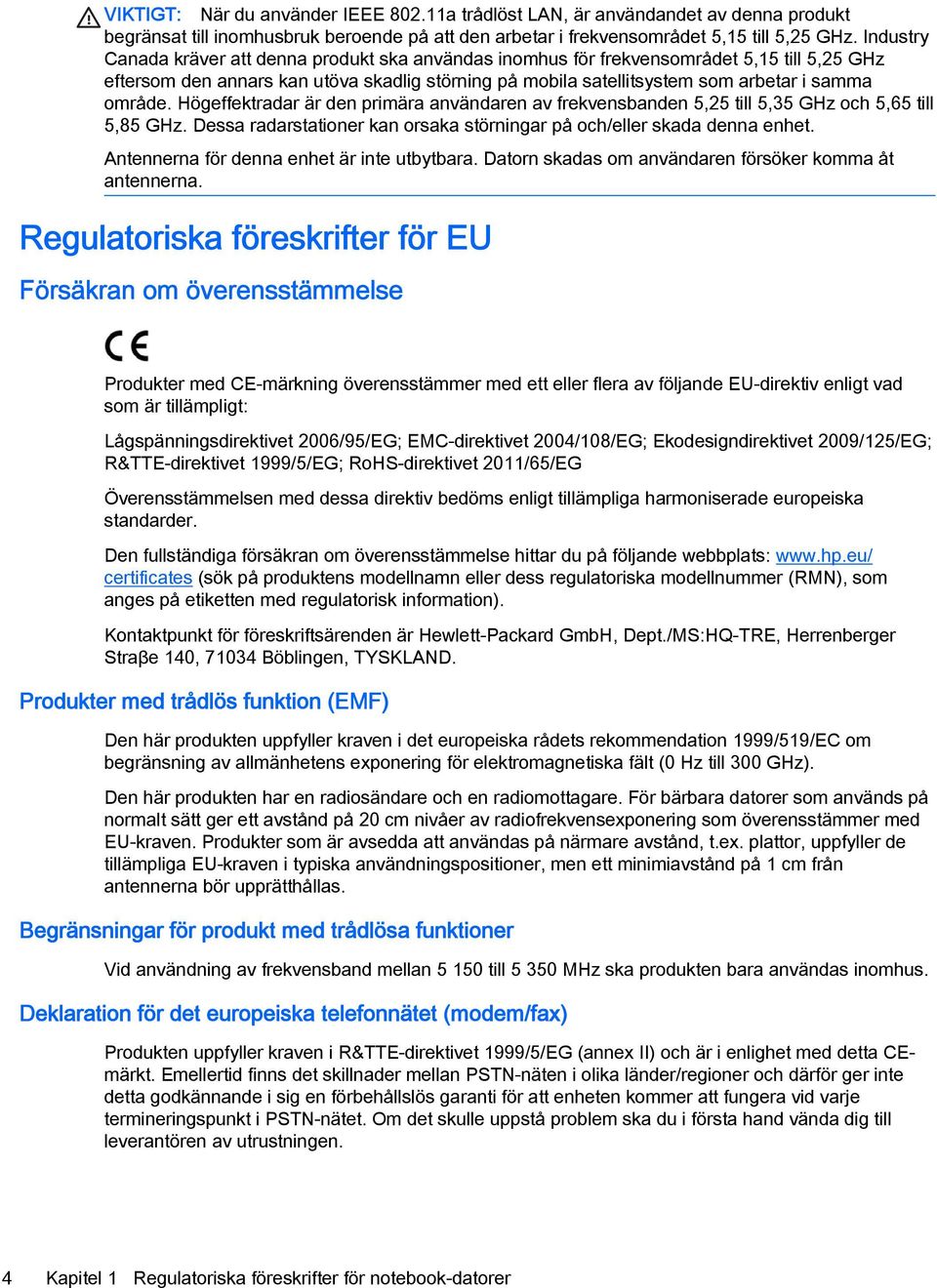 Högeffektradar är den primära användaren av frekvensbanden 5,25 till 5,35 GHz och 5,65 till 5,85 GHz. Dessa radarstationer kan orsaka störningar på och/eller skada denna enhet.