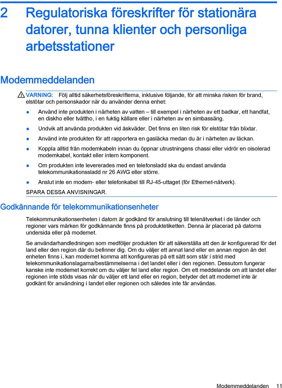 fuktig källare eller i närheten av en simbassäng. Undvik att använda produkten vid åskväder. Det finns en liten risk för elstötar från blixtar.