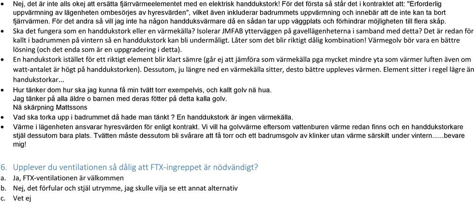 fjärrvärmen. För det andra så vill jag inte ha någon handduksvärmare då en sådan tar upp väggplats och förhindrar möjligheten till flera skåp. Ska det fungera som en handdukstork eller en värmekälla?