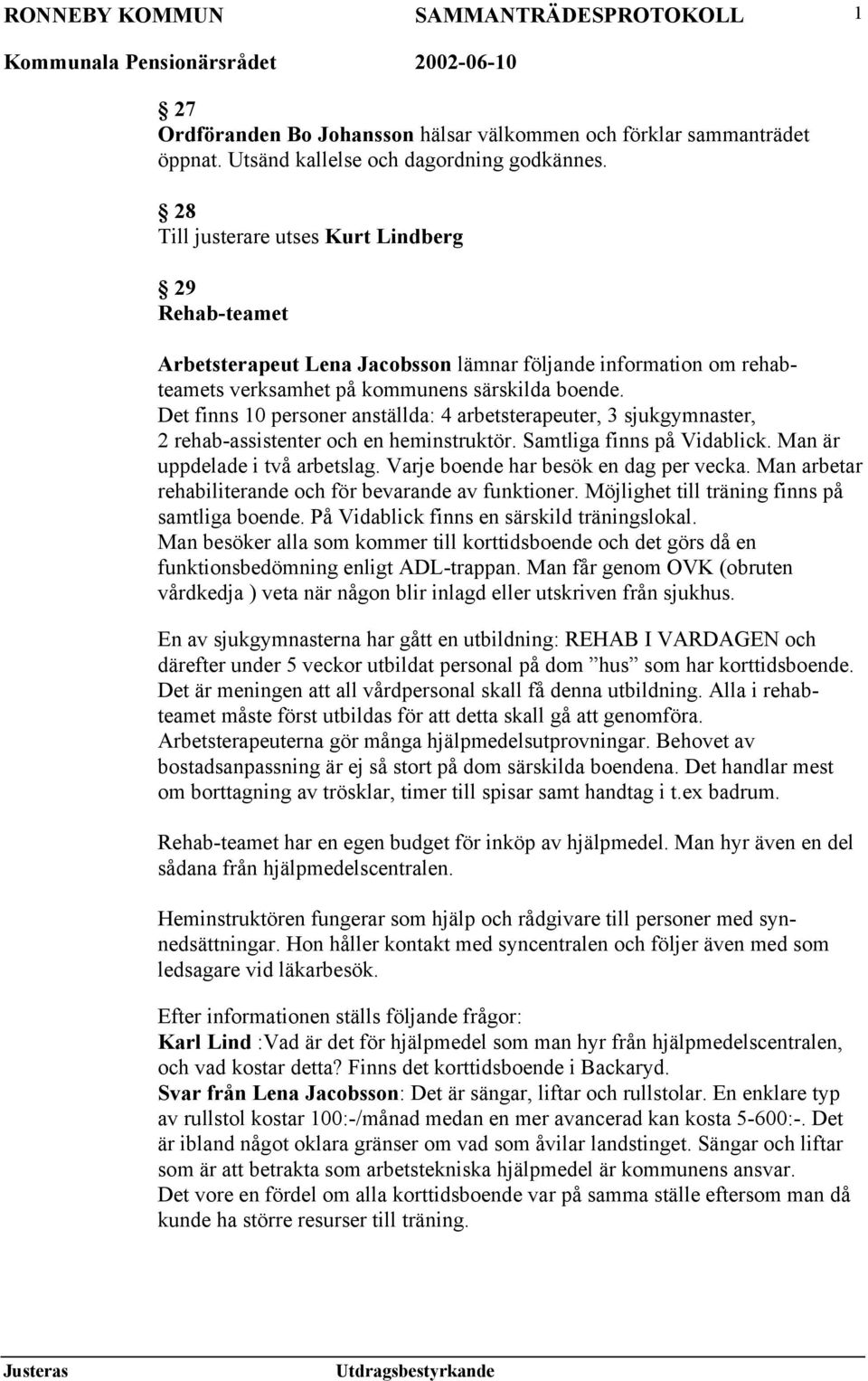 Det finns 10 personer anställda: 4 arbetsterapeuter, 3 sjukgymnaster, 2 rehab-assistenter och en heminstruktör. Samtliga finns på Vidablick. Man är uppdelade i två arbetslag.