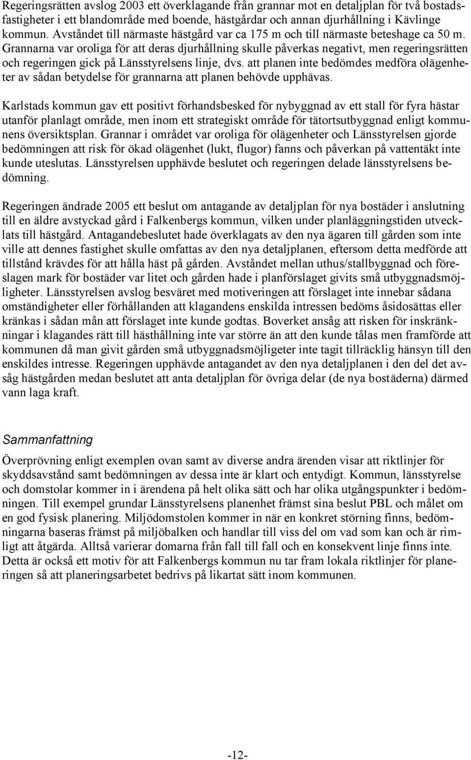 Grannarna var oroliga för att deras djurhållning skulle påverkas negativt, men regeringsrätten och regeringen gick på Länsstyrelsens linje, dvs.