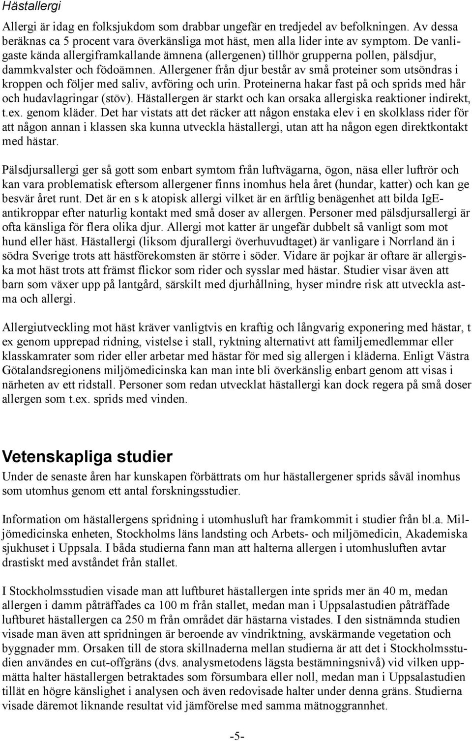 Allergener från djur består av små proteiner som utsöndras i kroppen och följer med saliv, avföring och urin. Proteinerna hakar fast på och sprids med hår och hudavlagringar (stöv).