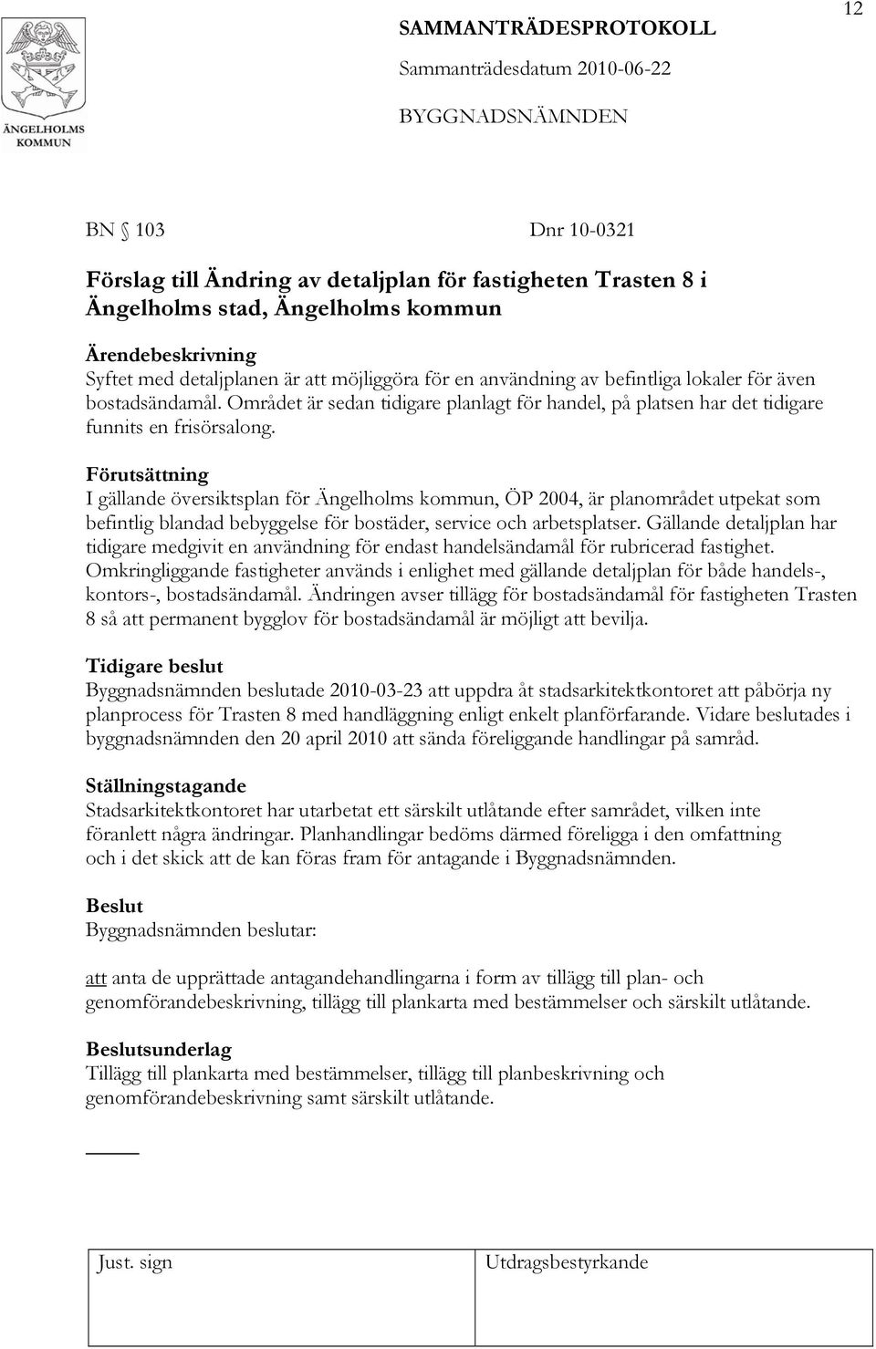 Förutsättning I gällande översiktsplan för Ängelholms kommun, ÖP 2004, är planområdet utpekat som befintlig blandad bebyggelse för bostäder, service och arbetsplatser.