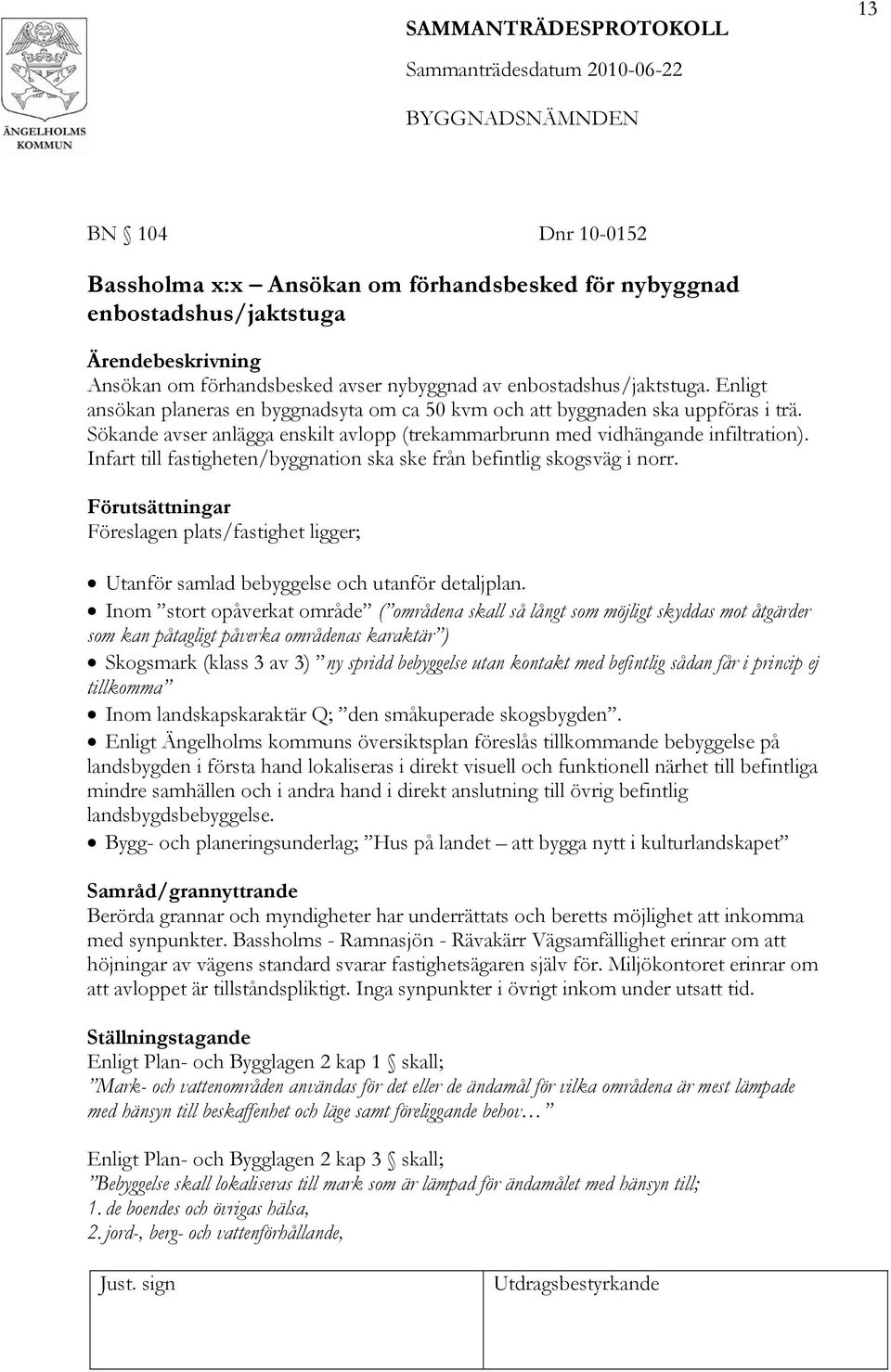 Infart till fastigheten/byggnation ska ske från befintlig skogsväg i norr. Förutsättningar Föreslagen plats/fastighet ligger; Utanför samlad bebyggelse och utanför detaljplan.