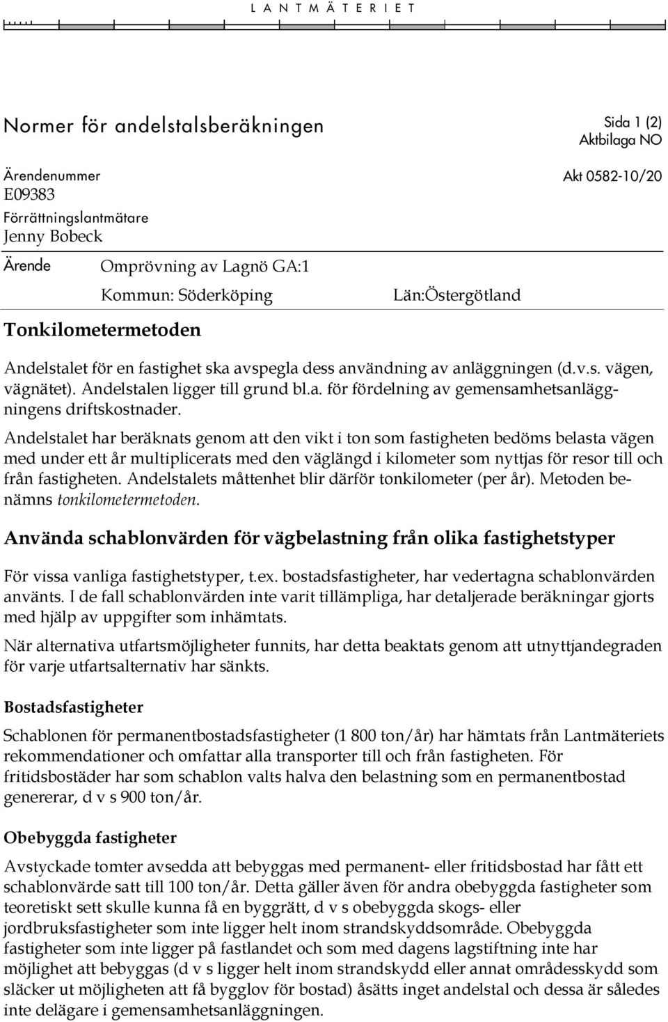 Andelstalet har beräknats genom att den vikt i ton som fastigheten bedöms belasta vägen med under ett år multiplicerats med den väglängd i kilometer som nyttjas för resor till och från fastigheten.