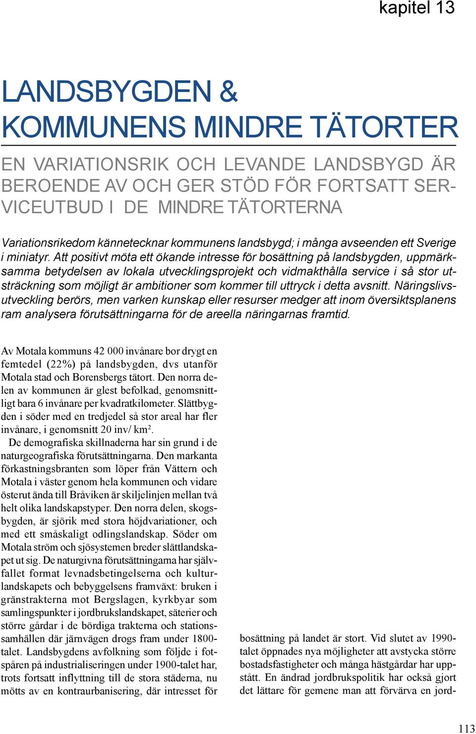 Att positivt möta ett ökande intresse för bosättning på landsbygden, uppmärksamma betydelsen av lokala utvecklingsprojekt och vidmakthålla service i så stor utsträckning som möjligt är ambitioner som