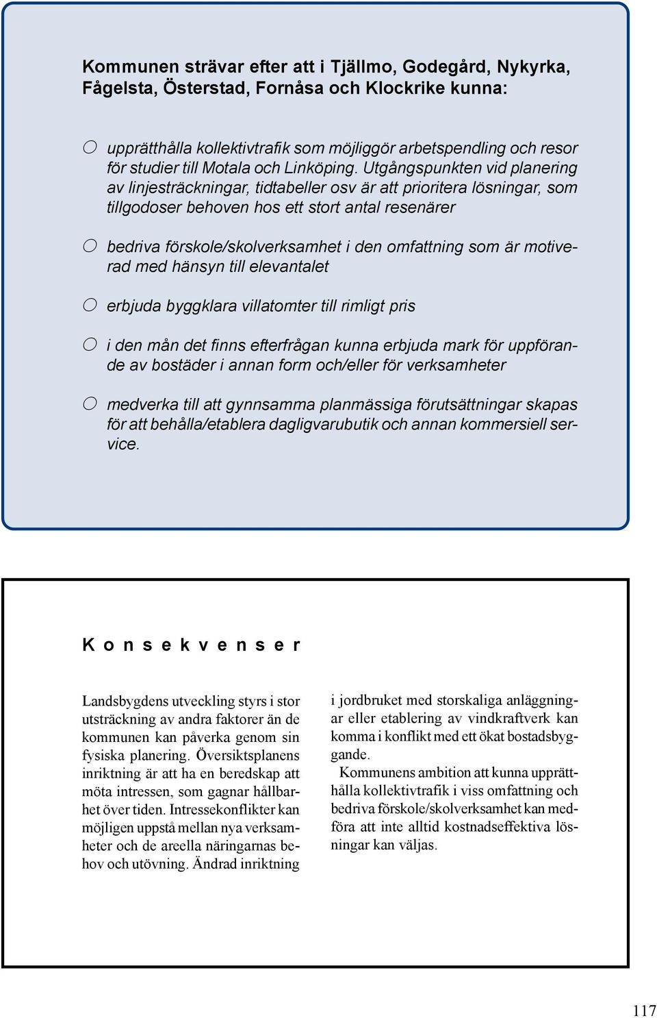 Utgångspunkten vid planering av linjesträckningar, tidtabeller osv är att prioritera lösningar, som tillgodoser behoven hos ett stort antal resenärer p bedriva förskole/skolverksamhet i den