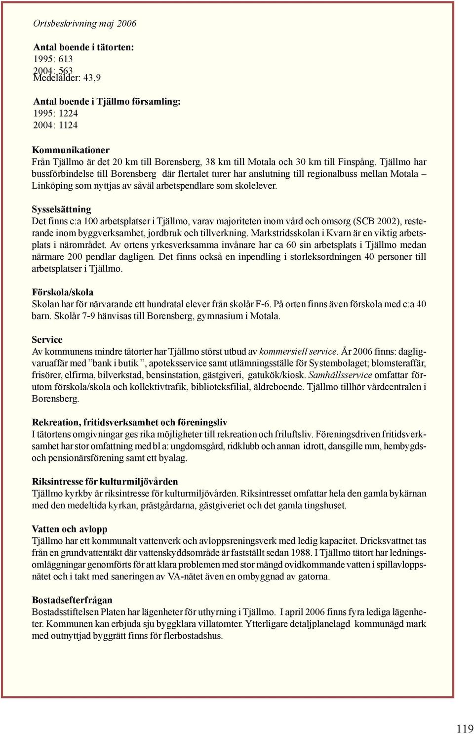 Tjällmo har bussförbindelse till Borensberg där flertalet turer har anslutning till regionalbuss mellan Motala Linköping som nyttjas av såväl arbetspendlare som skolelever.