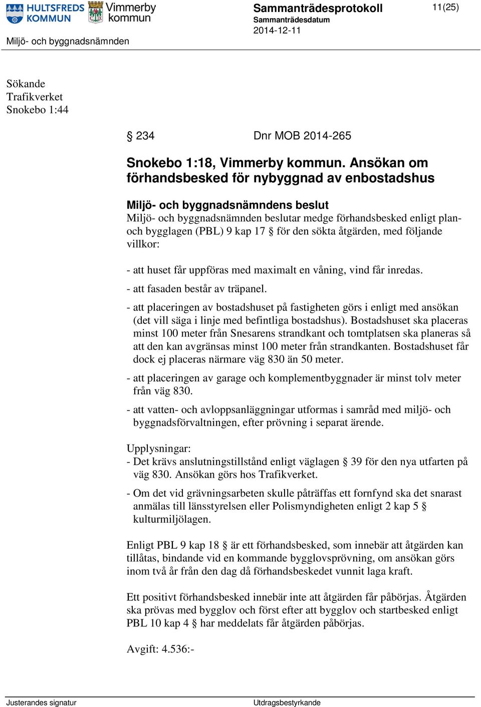 - att huset får uppföras med maximalt en våning, vind får inredas. - att fasaden består av träpanel.