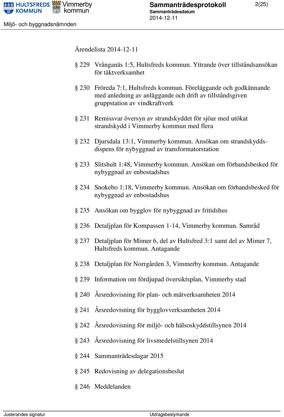 kommun med flera 232 Djursdala 13:1, Vimmerby kommun. Ansökan om strandskyddsdispens för nybyggnad av transformatorstation 233 Slitshult 1:48, Vimmerby kommun.