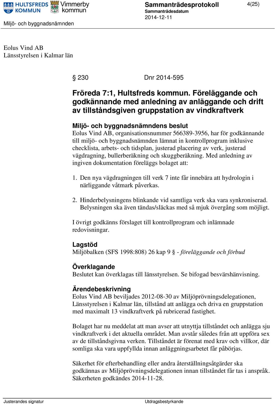 byggnadsnämnden lämnat in kontrollprogram inklusive checklista, arbets- och tidsplan, justerad placering av verk, justerad vägdragning, bullerberäkning och skuggberäkning.