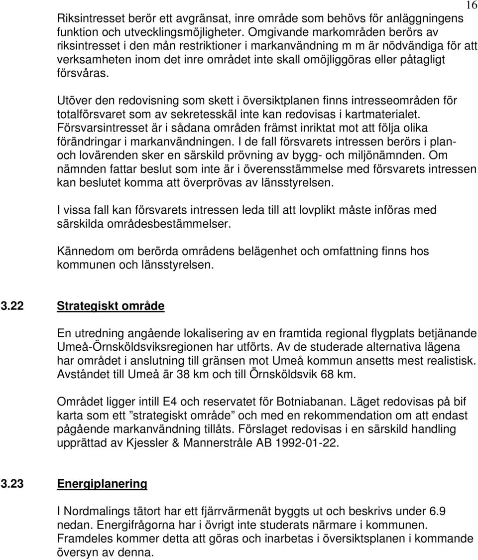 Utöver den redovisning som skett i översiktplanen finns intresseområden för totalförsvaret som av sekretesskäl inte kan redovisas i kartmaterialet.