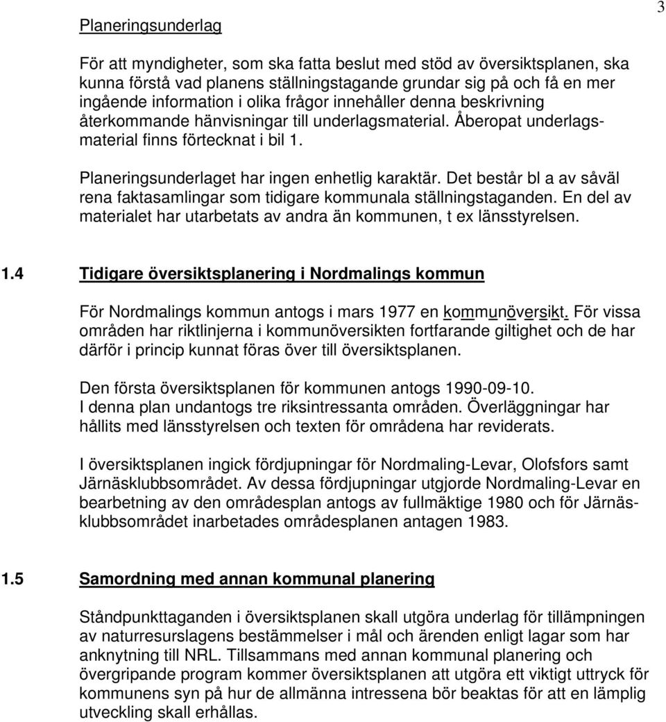 Det består bl a av såväl rena faktasamlingar som tidigare kommunala ställningstaganden. En del av materialet har utarbetats av andra än kommunen, t ex länsstyrelsen. 1.