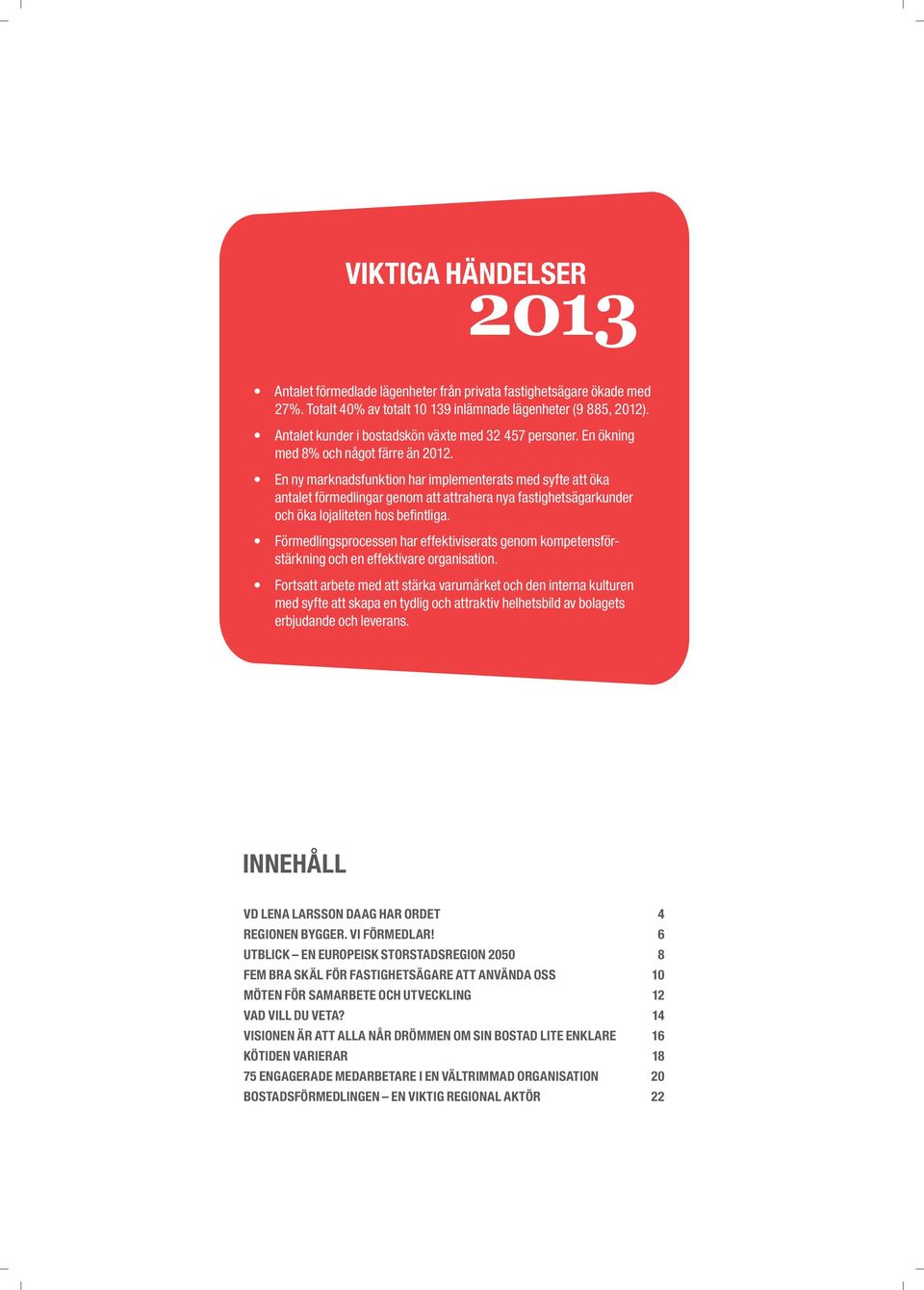 En ny marknadsfunktion har implementerats med syfte att öka antalet förmedlingar genom att attrahera nya fastighetsägarkunder och öka lojaliteten hos befi ntliga.