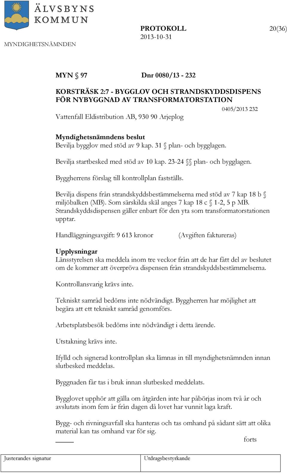 Byggherrens förslag till kontrollplan fastställs. Bevilja dispens från strandskyddsbestämmelserna med stöd av 7 kap 18 b miljöbalken (MB). Som särskilda skäl anges 7 kap 18 c 1-2, 5 p MB.