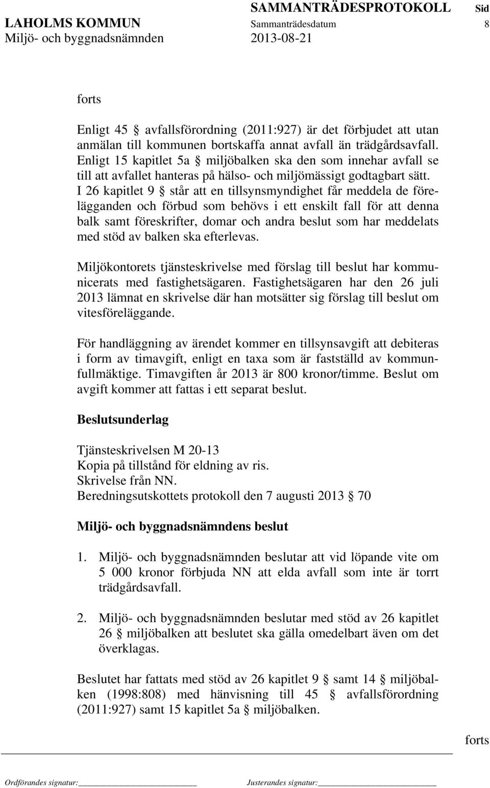 I 26 kapitlet 9 står att en tillsynsmyndighet får meddela de förelägganden och förbud som behövs i ett enskilt fall för att denna balk samt föreskrifter, domar och andra beslut som har meddelats med