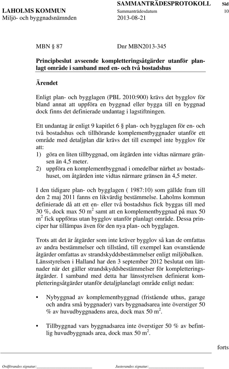 Ett undantag är enligt 9 kapitlet 6 plan- och bygglagen för en- och två bostadshus och tillhörande komplementbyggnader utanför ett område med detaljplan där krävs det till exempel inte bygglov för