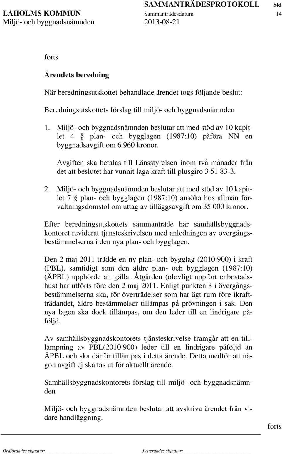 Avgiften ska betalas till Länsstyrelsen inom två månader från det att beslutet har vunnit laga kraft till plusgiro 3 51 83-3. 2.