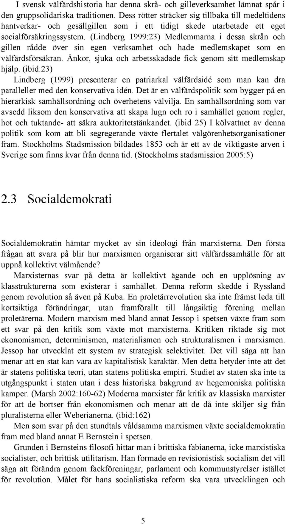 (Lindberg 1999:23) Medlemmarna i dessa skrån och gillen rådde över sin egen verksamhet och hade medlemskapet som en välfärdsförsäkran. Änkor, sjuka och arbetsskadade fick genom sitt medlemskap hjälp.