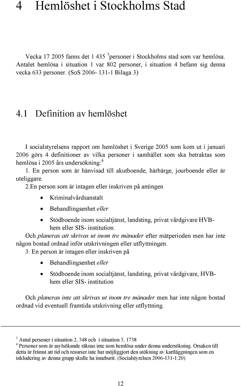 1 Definition av hemlöshet I socialstyrelsens rapport om hemlöshet i Sverige 2005 som kom ut i januari 2006 görs 4 definitioner av vilka personer i samhället som ska betraktas som hemlösa i 2005 års