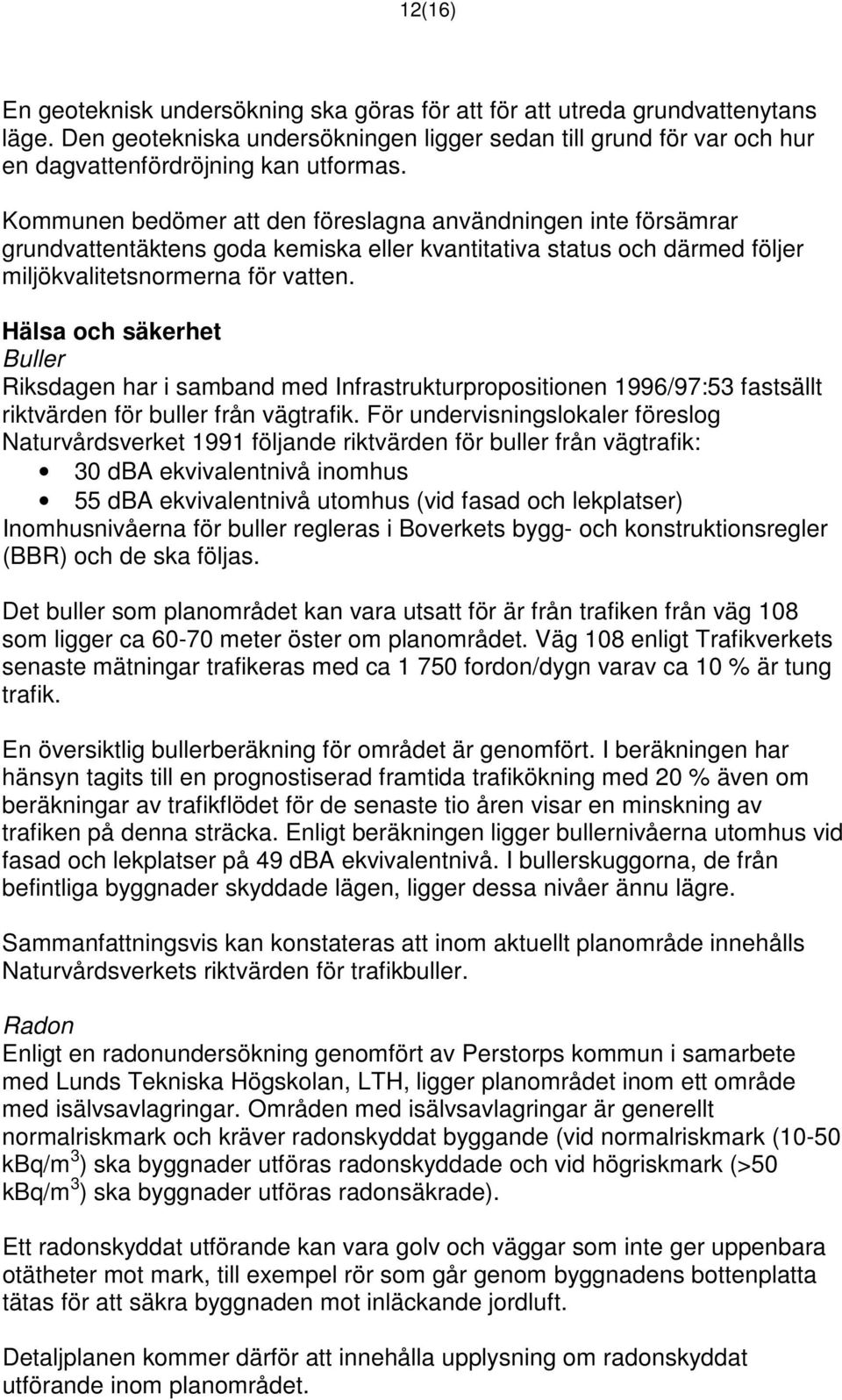 Hälsa och säkerhet Buller Riksdagen har i samband med Infrastrukturpropositionen 1996/97:53 fastsällt riktvärden för buller från vägtrafik.