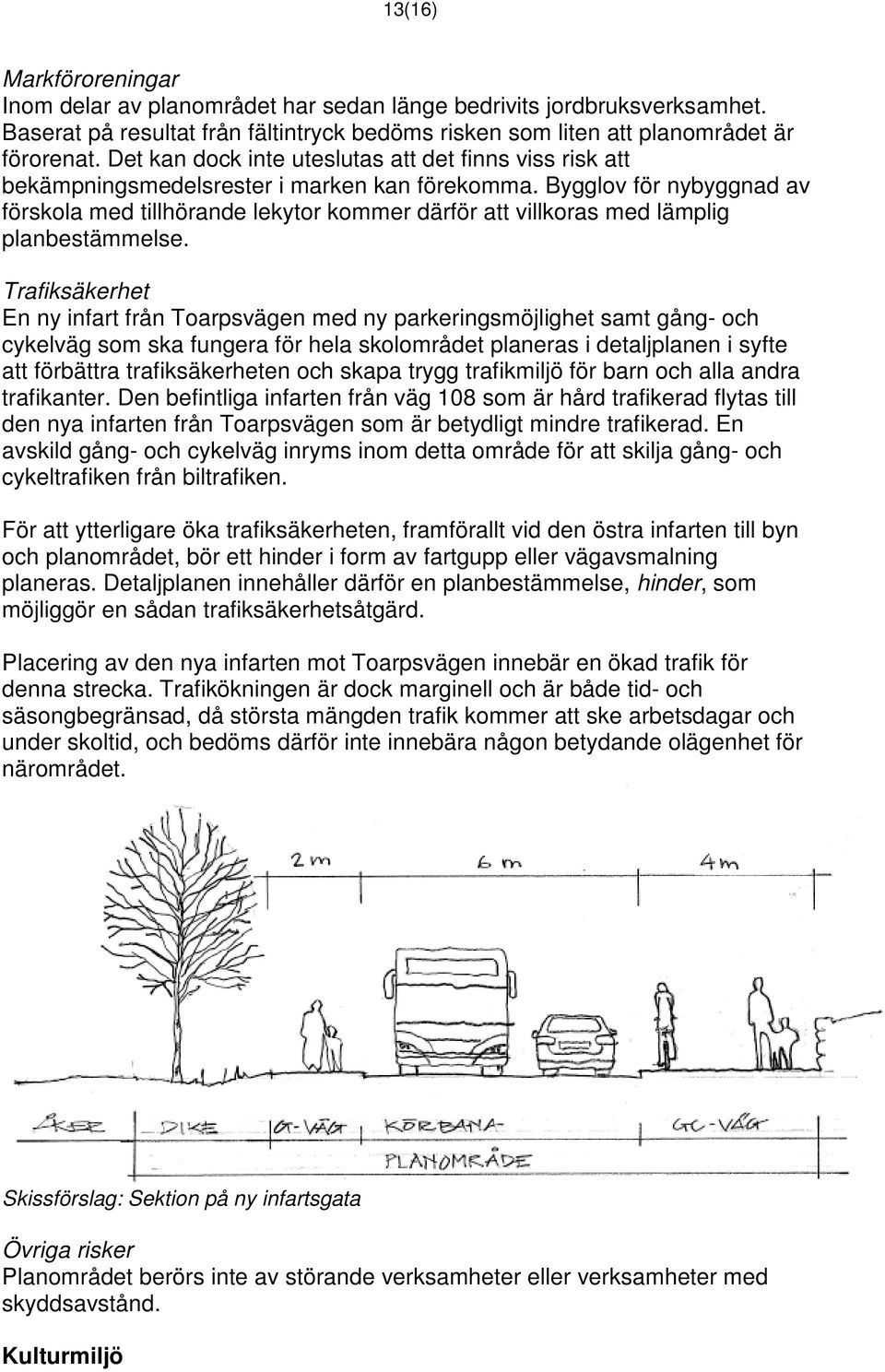 Bygglov för nybyggnad av förskola med tillhörande lekytor kommer därför att villkoras med lämplig planbestämmelse.