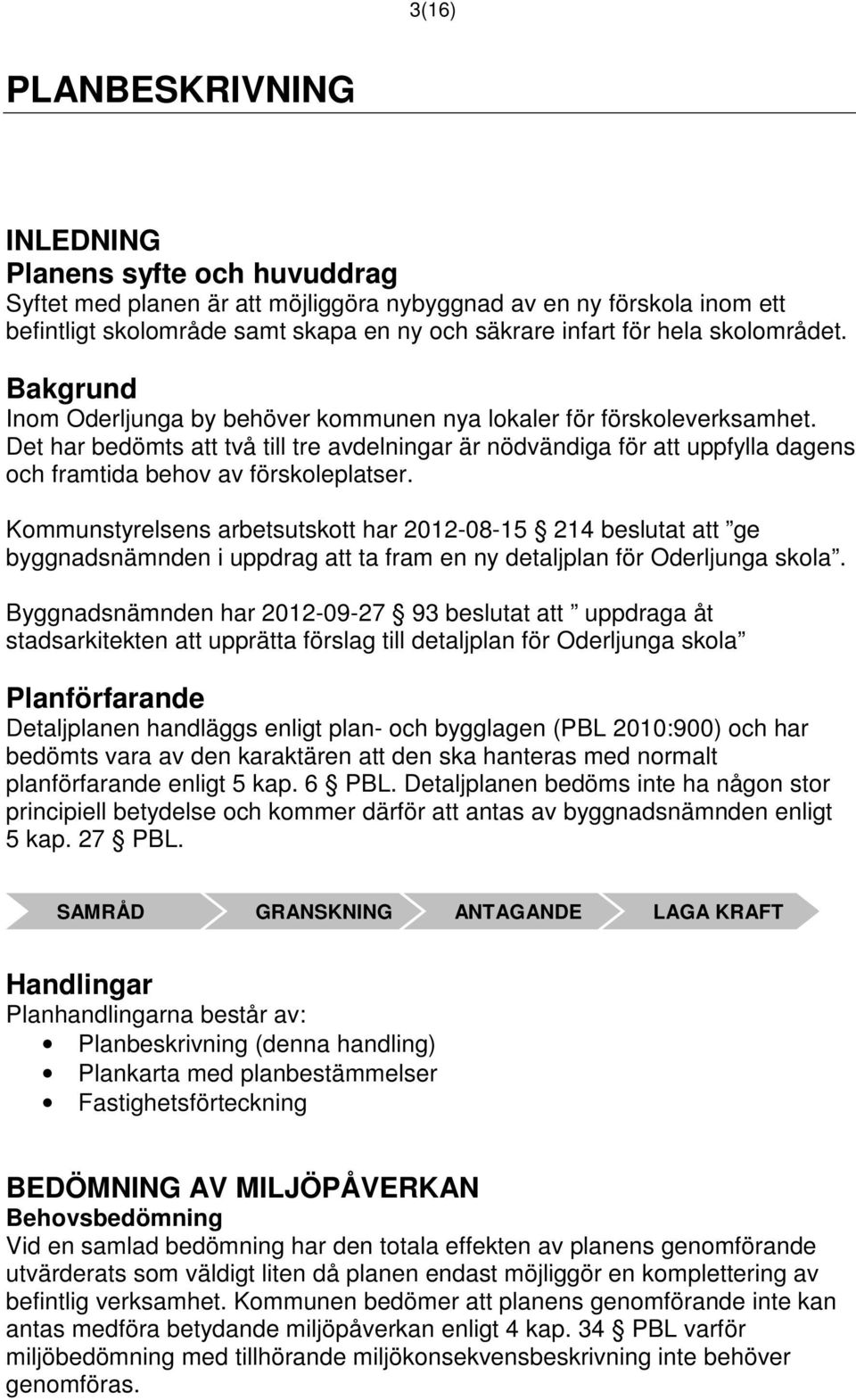 Det har bedömts att två till tre avdelningar är nödvändiga för att uppfylla dagens och framtida behov av förskoleplatser.