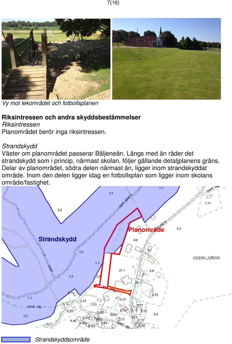 Längs med ån råder det strandskydd som i princip, närmast skolan, följer gällande detaljplanens gräns.