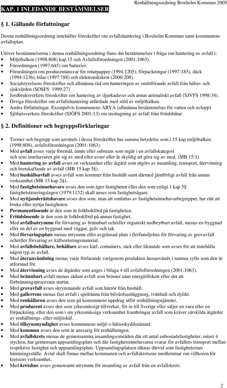 Förordningen (1997:645) om batterier. Förordningen om producentansvar för returpapper (1994:1205), förpackningar (1997:185), däck (1994:1236), bilar (1997:788) och elektronikskrot (2000:208).