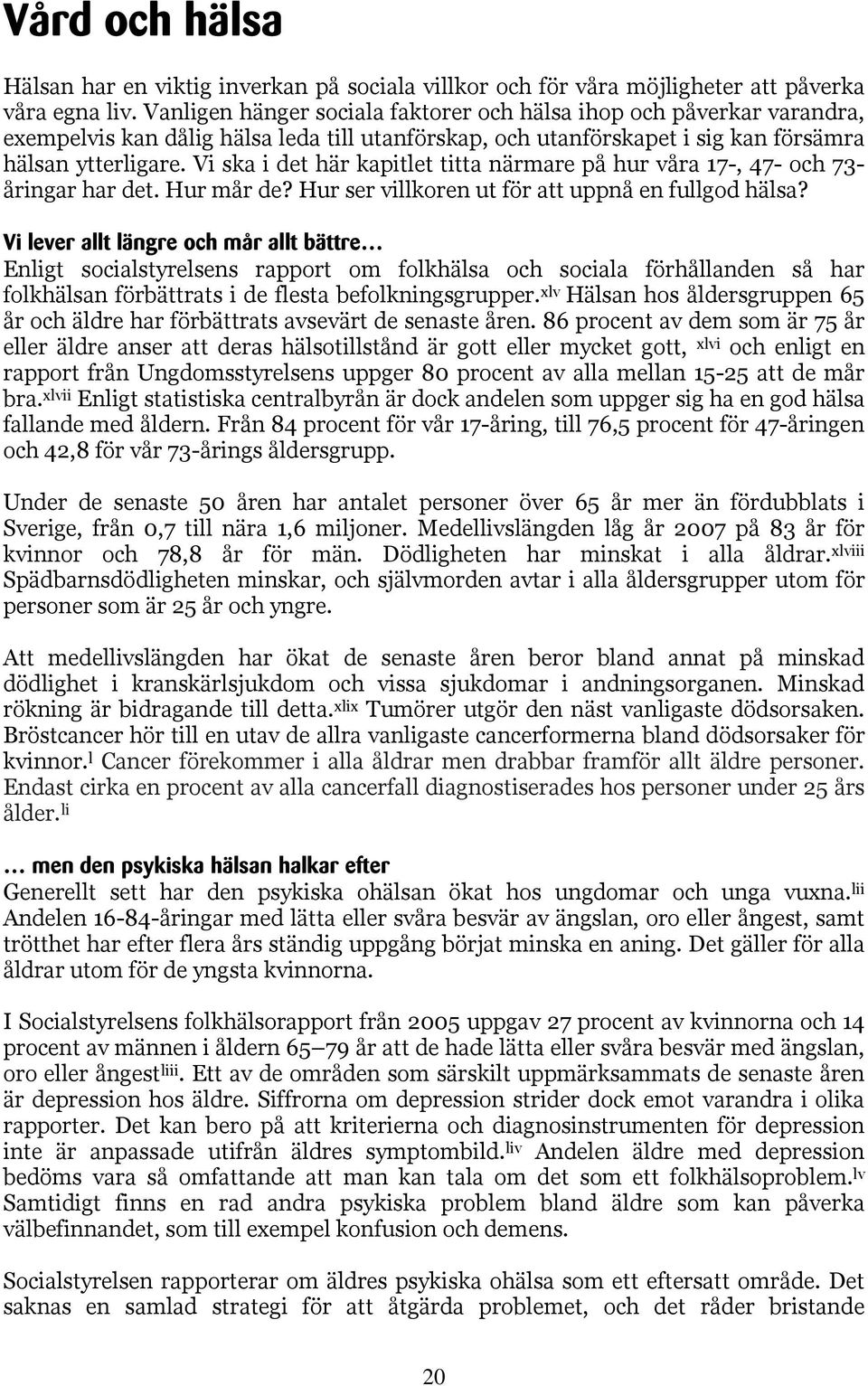 Vi ska i det här kapitlet titta närmare på hur våra 17-, 47- och 73- åringar har det. Hur mår de? Hur ser villkoren ut för att uppnå en fullgod hälsa?