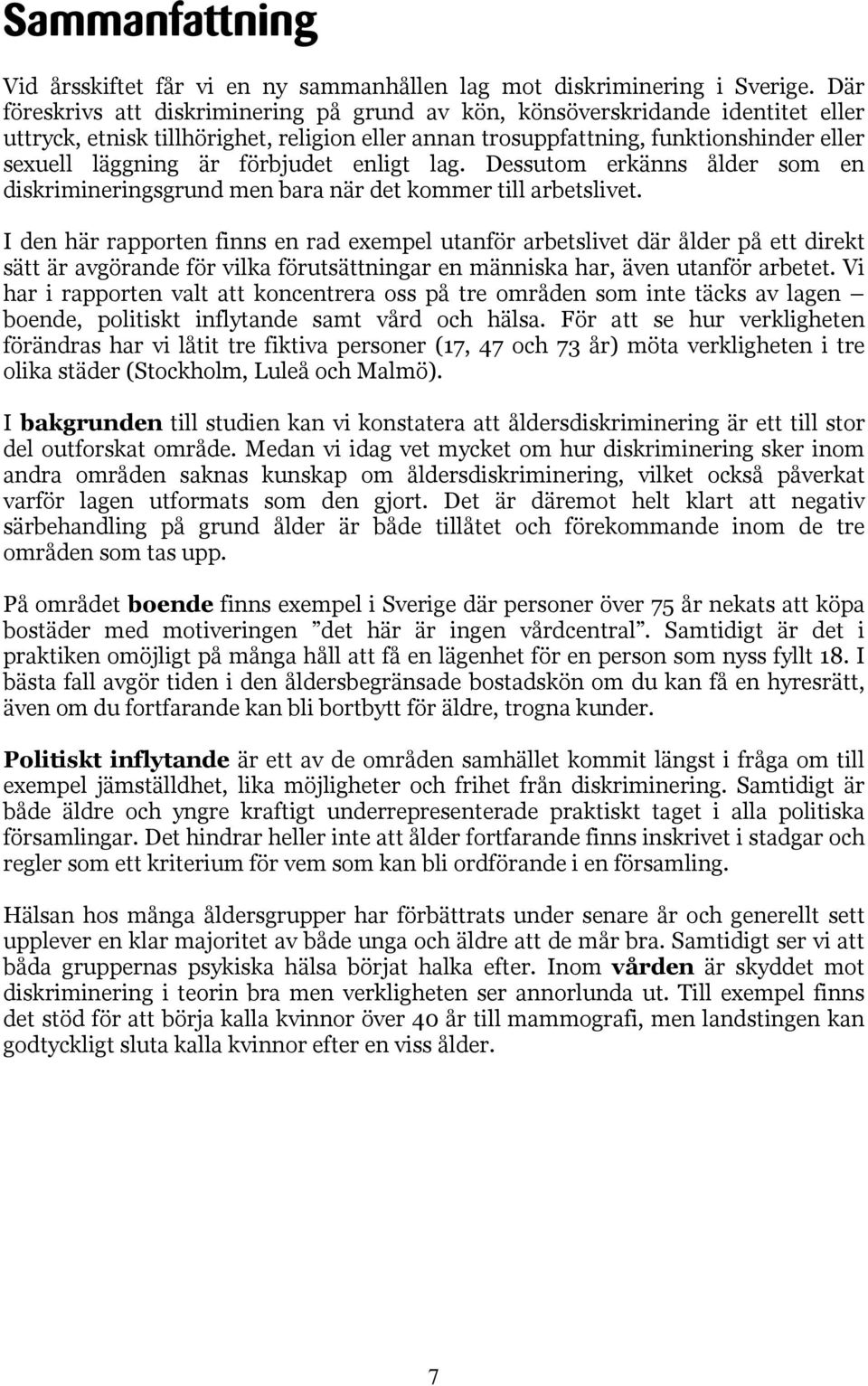 förbjudet enligt lag. Dessutom erkänns ålder som en diskrimineringsgrund men bara när det kommer till arbetslivet.