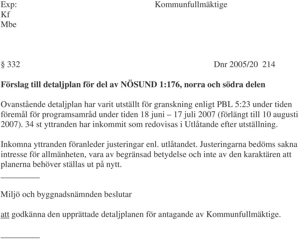 34 st yttranden har inkommit som redovisas i Utlåtande efter utställning. Inkomna yttranden föranleder justeringar enl. utlåtandet.