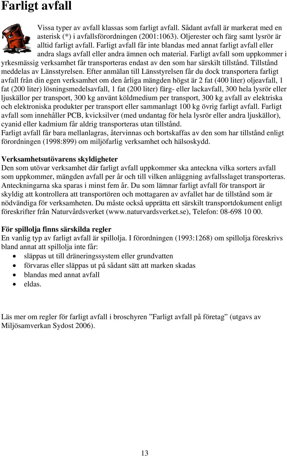 Farligt avfall som uppkommer i yrkesmässig verksamhet får transporteras endast av den som har särskilt tillstånd. Tillstånd meddelas av Länsstyrelsen.