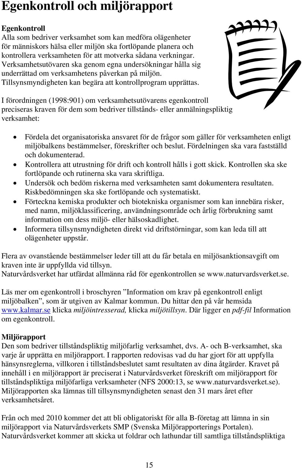 I förordningen (1998:901) om verksamhetsutövarens egenkontroll preciseras kraven för dem som bedriver tillstånds- eller anmälningspliktig verksamhet: Fördela det organisatoriska ansvaret för de