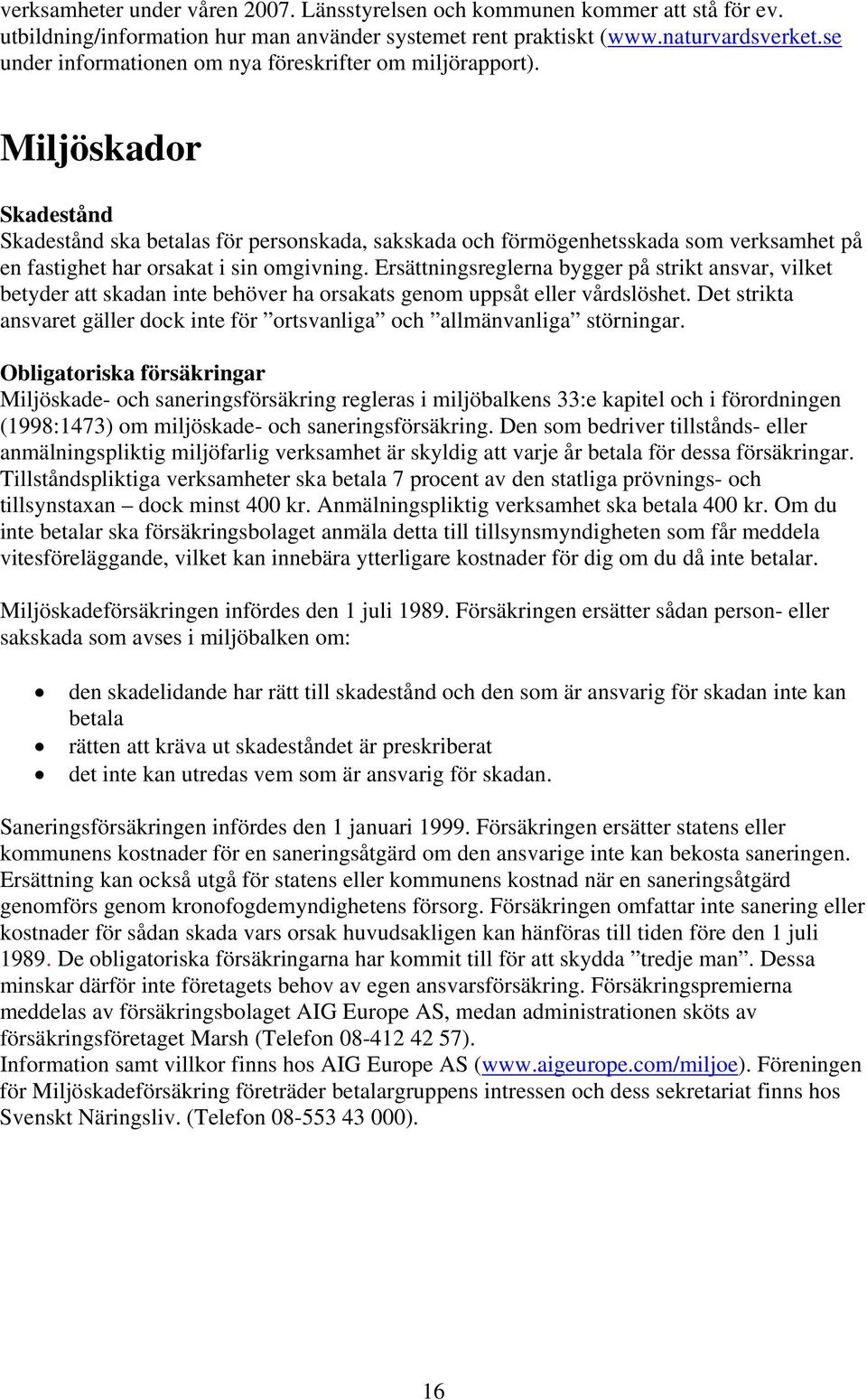 Miljöskador Skadestånd Skadestånd ska betalas för personskada, sakskada och förmögenhetsskada som verksamhet på en fastighet har orsakat i sin omgivning.