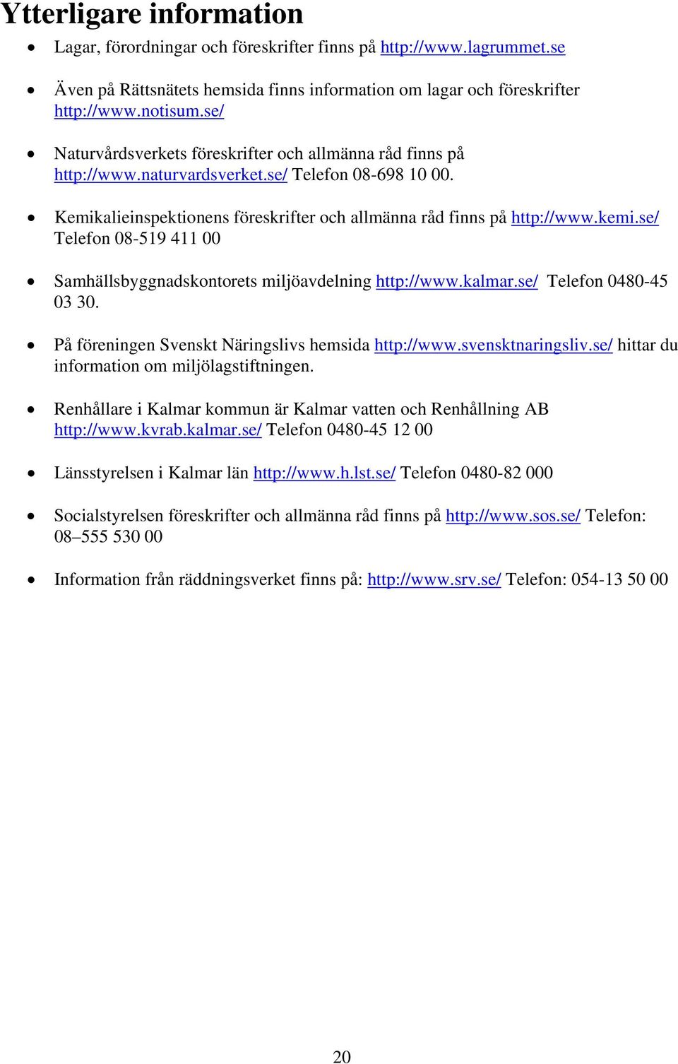 se/ Telefon 08-519 411 00 Samhällsbyggnadskontorets miljöavdelning http://www.kalmar.se/ Telefon 0480-45 03 30. På föreningen Svenskt Näringslivs hemsida http://www.svensktnaringsliv.