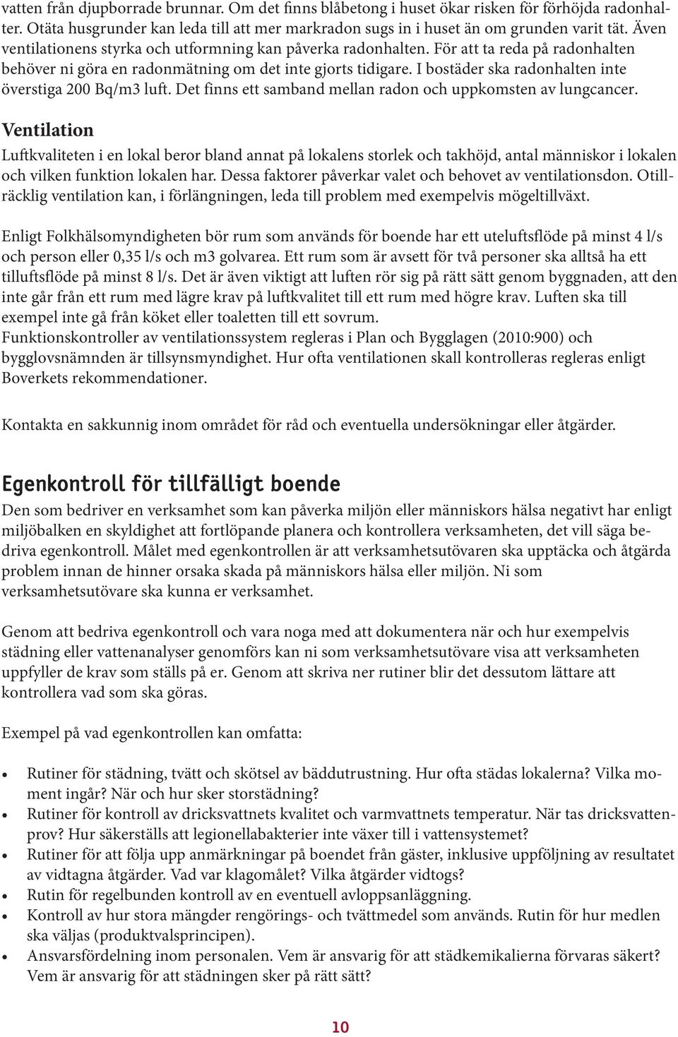 I bostäder ska radonhalten inte överstiga 200 Bq/m3 luft. Det finns ett samband mellan radon och uppkomsten av lungcancer.