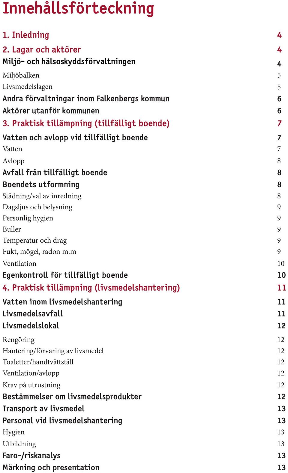 Praktisk tillämpning (tillfälligt boende) 7 Vatten och avlopp vid tillfälligt boende 7 Vatten 7 Avlopp 8 Avfall från tillfälligt boende 8 Boendets utformning 8 Städning/val av inredning 8 Dagsljus