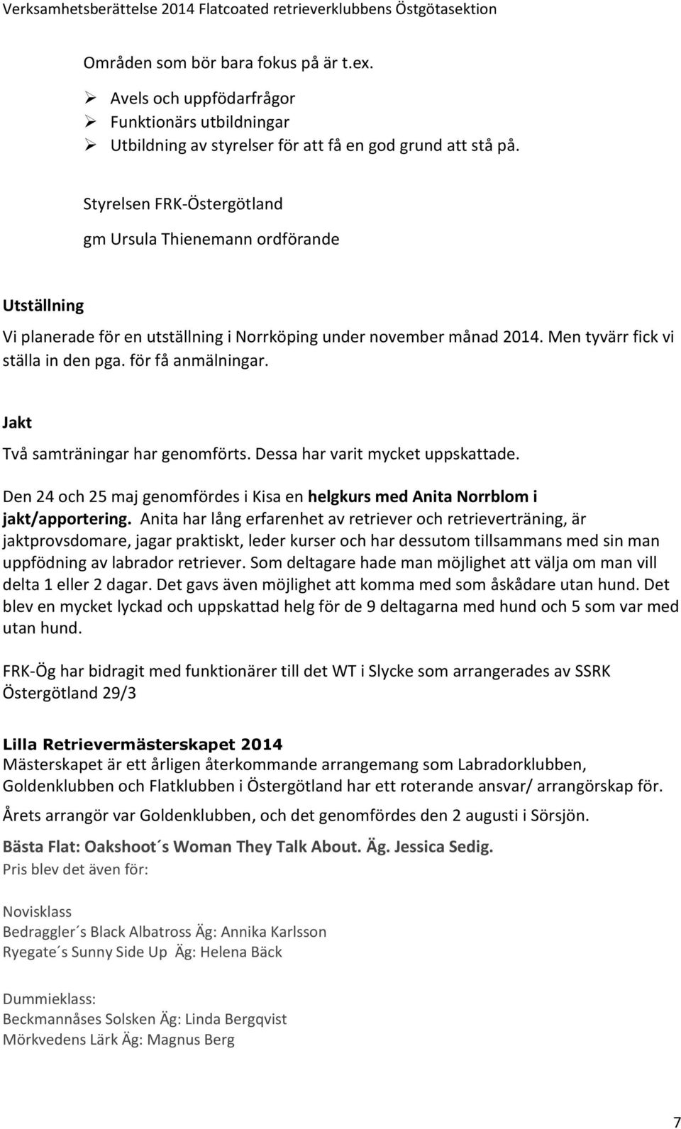 Jakt Två samträningar har genomförts. Dessa har varit mycket uppskattade. Den 24 och 25 maj genomfördes i Kisa en helgkurs med Anita Norrblom i jakt/apportering.