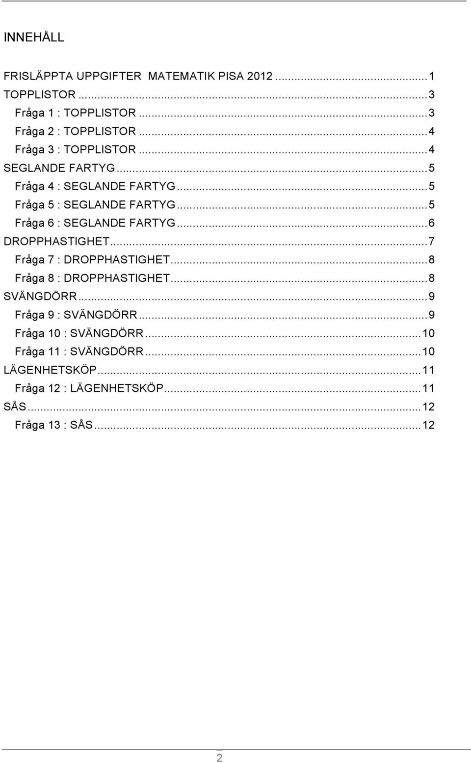 .. 5 Fråga 6 : SEGLANDE FARTYG... 6 DROPPHASTIGHET... 7 Fråga 7 : DROPPHASTIGHET... 8 Fråga 8 : DROPPHASTIGHET... 8 SVÄNGDÖRR.