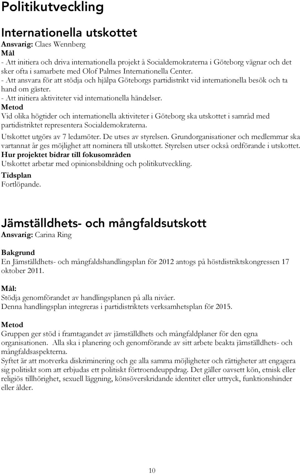 Vid olika högtider och internationella aktiviteter i Göteborg ska utskottet i samråd med partidistriktet representera Socialdemokraterna. Utskottet utgörs av 7 ledamöter. De utses av styrelsen.