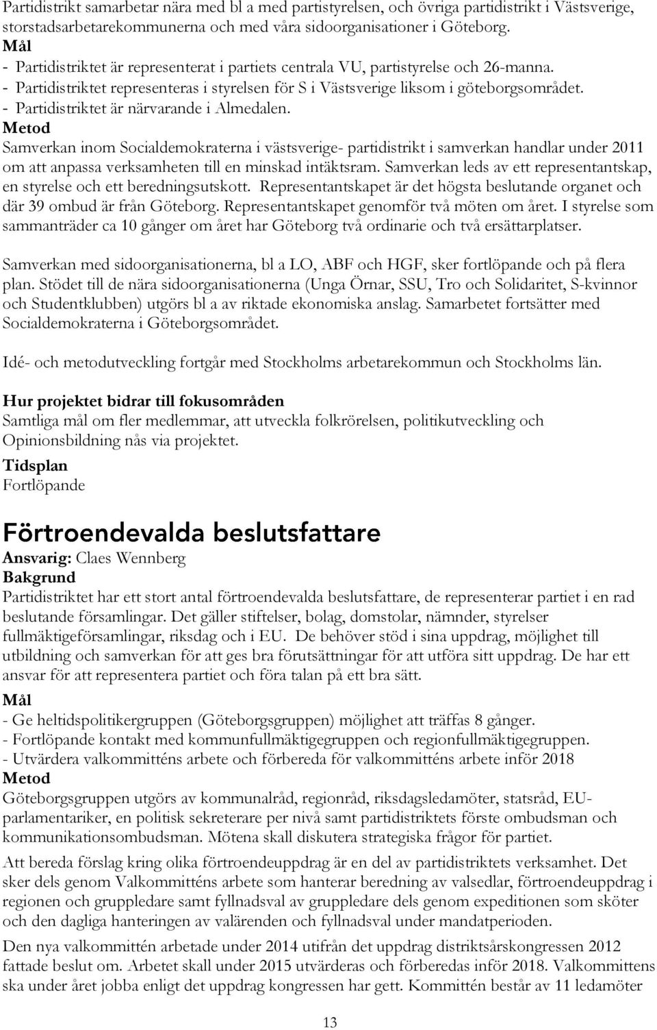 - Partidistriktet är närvarande i Almedalen. Samverkan inom Socialdemokraterna i västsverige- partidistrikt i samverkan handlar under 2011 om att anpassa verksamheten till en minskad intäktsram.