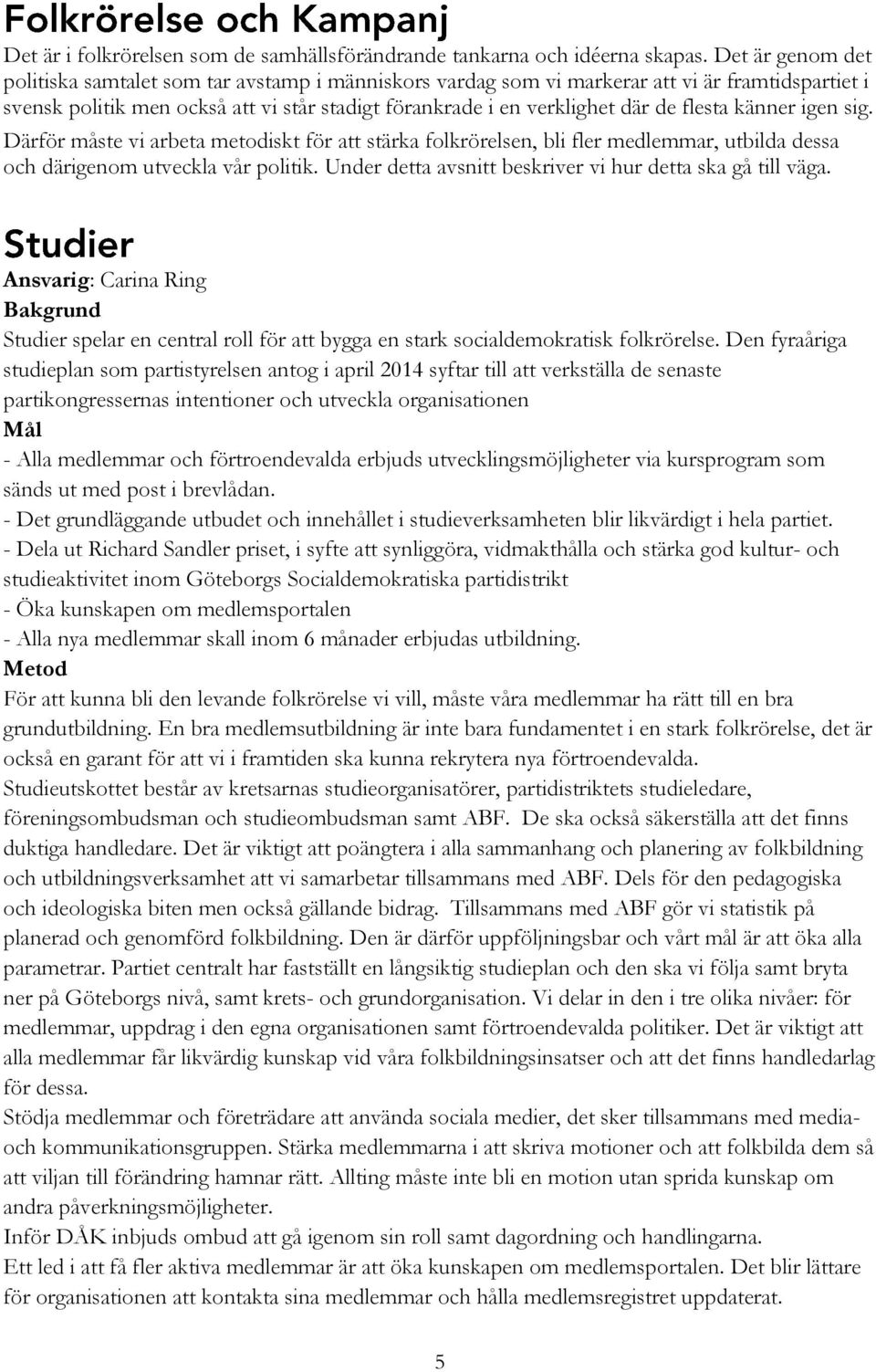 flesta känner igen sig. Därför måste vi arbeta metodiskt för att stärka folkrörelsen, bli fler medlemmar, utbilda dessa och därigenom utveckla vår politik.