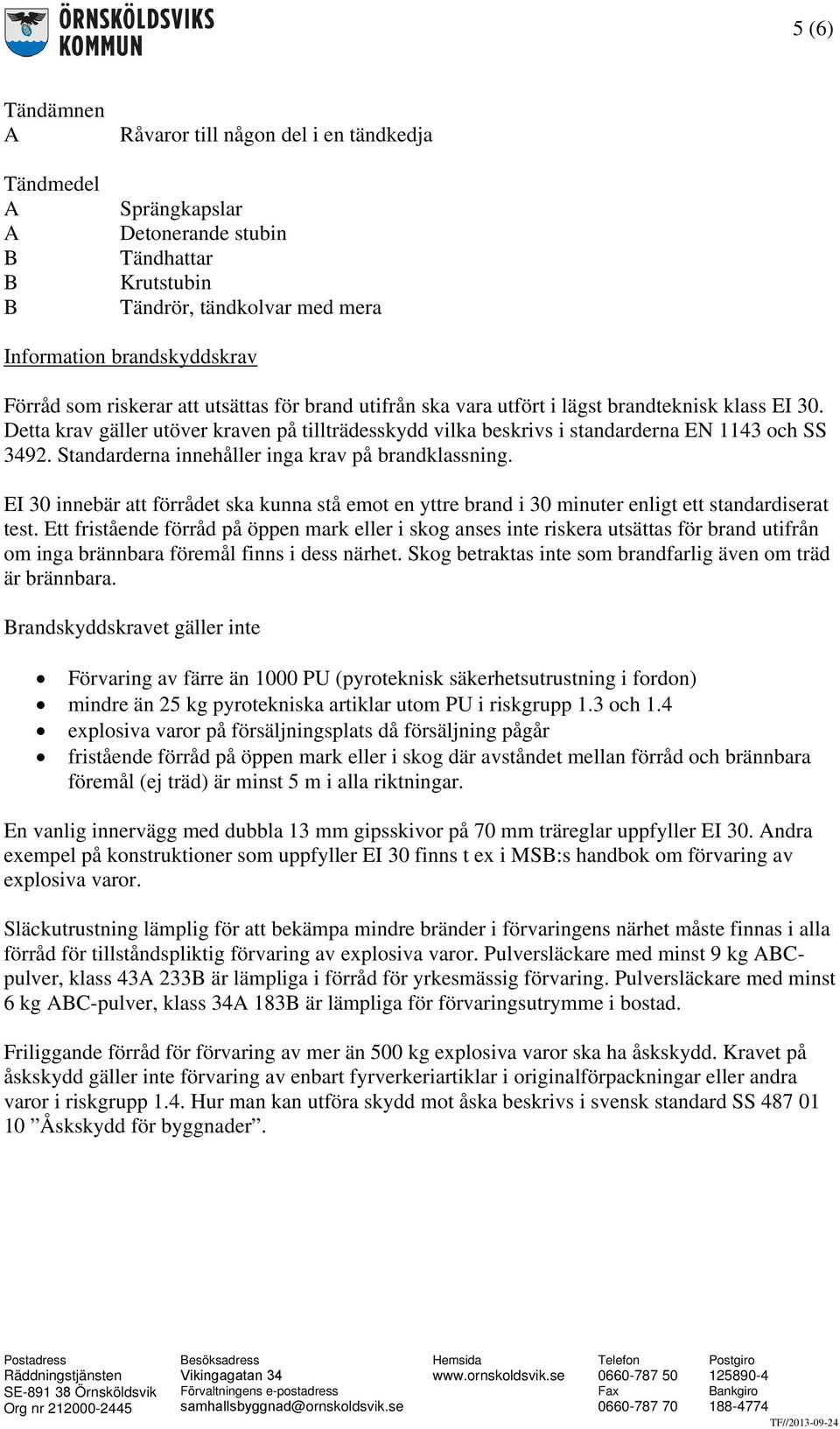 Standarderna innehåller inga krav på brandklassning. EI 30 innebär att förrådet ska kunna stå emot en yttre brand i 30 minuter enligt ett standardiserat test.