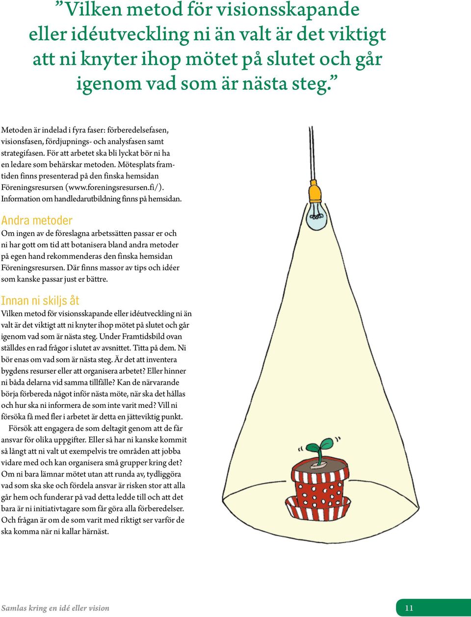 Mötesplats fram tiden finns presenterad på den finska hemsidan Föreningsresursen (www.foreningsresursen.fi/). Information om handledarutbildning finns på hemsidan.