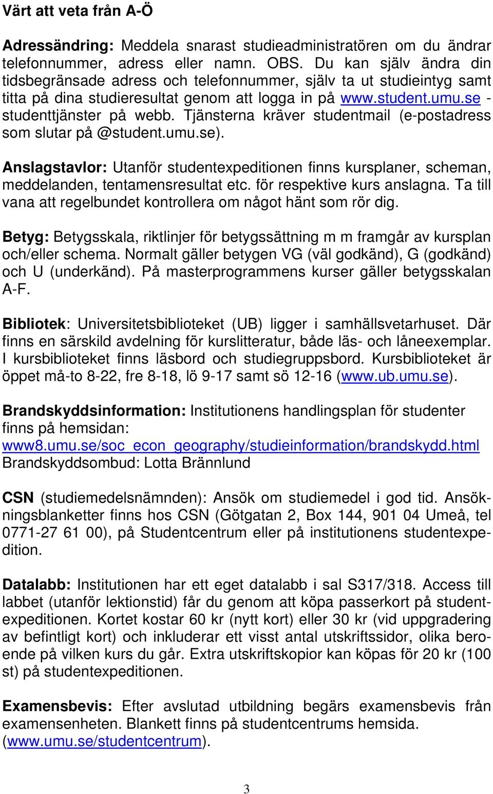 Tjänsterna kräver studentmail (e-postadress som slutar på @student.umu.se). Anslagstavlor: Utanför studentexpeditionen finns kursplaner, scheman, meddelanden, tentamensresultat etc.